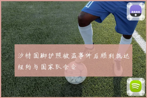 沙特国脚护照被盗事件后顺利抵达纽约与国家队会合