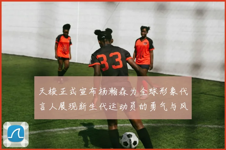 天梭正式宣布杨瀚森为全球形象代言人展现新生代运动员的勇气与风采
