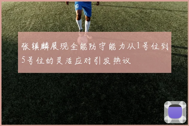 张镇麟展现全能防守能力从1号位到5号位的灵活应对引发热议