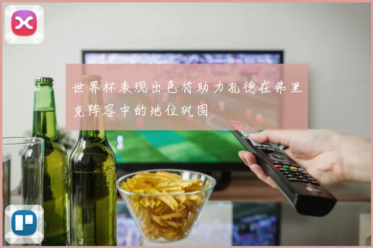 世界杯表现出色将助力孔德在弗里克阵容中的地位巩固