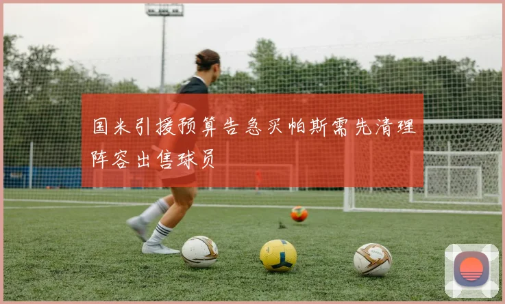 国米引援预算告急买帕斯需先清理阵容出售球员