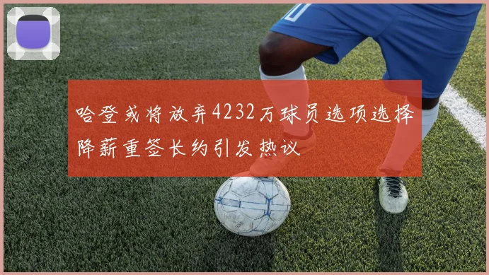 哈登或将放弃4232万球员选项选择降薪重签长约引发热议