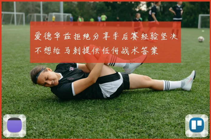 爱德华兹拒绝分享季后赛经验坚决不想给马刺提供任何战术答案