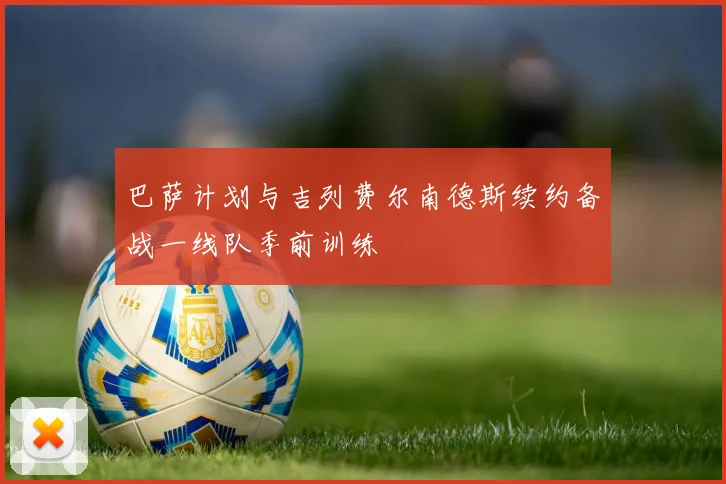 巴萨计划与吉列费尔南德斯续约备战一线队季前训练