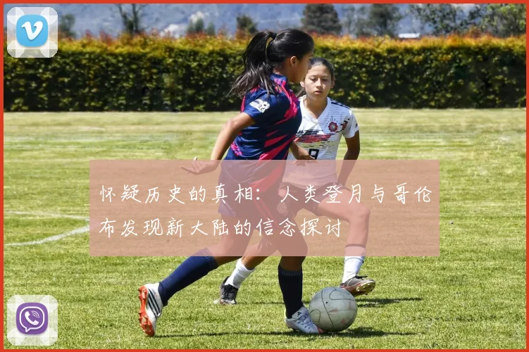 怀疑历史的真相：人类登月与哥伦布发现新大陆的信念探讨