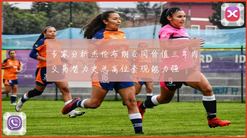 专家分析杰伦布朗合同价值三年内交易潜力史总高位套现能力强
